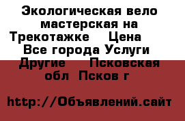 Экологическая вело мастерская на Трекотажке. › Цена ­ 10 - Все города Услуги » Другие   . Псковская обл.,Псков г.